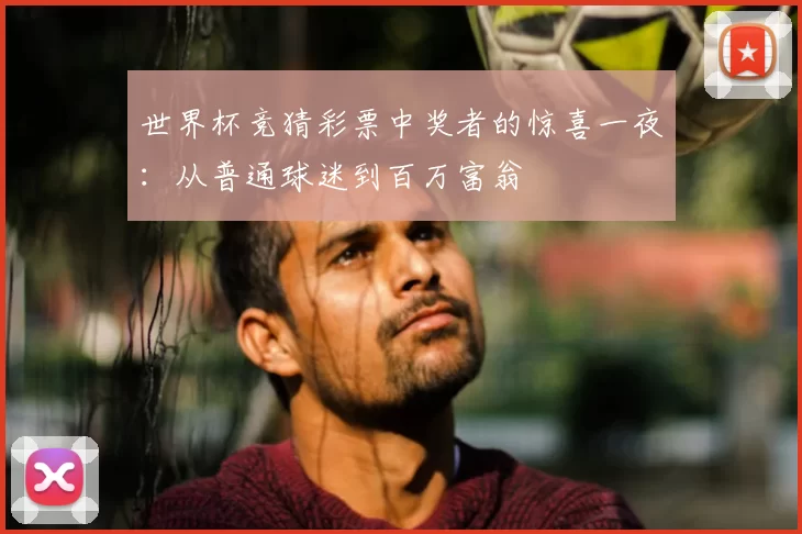 世界杯竞猜彩票中奖者的惊喜一夜：从普通球迷到百万富翁