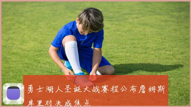 勇士湖人圣诞大战赛程公布詹姆斯库里对决成焦点