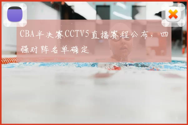 CBA半决赛CCTV5直播赛程公布，四强对阵名单确定