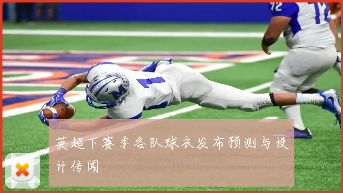 英超下赛季各队球衣发布预测与设计传闻