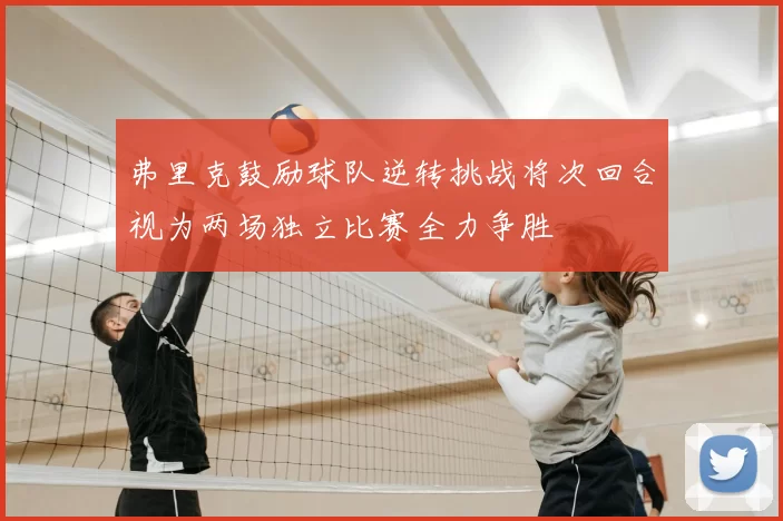 弗里克鼓励球队逆转挑战将次回合视为两场独立比赛全力争胜