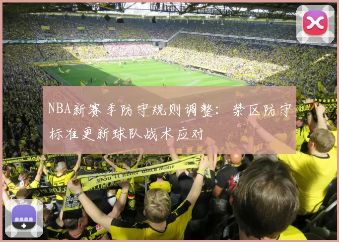NBA新赛季防守规则调整：禁区防守标准更新球队战术应对