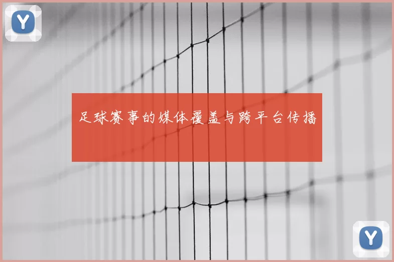 足球赛事的媒体覆盖与跨平台传播