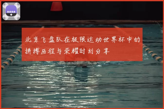 北京飞盘队在极限运动世界杯中的拼搏历程与荣耀时刻分享