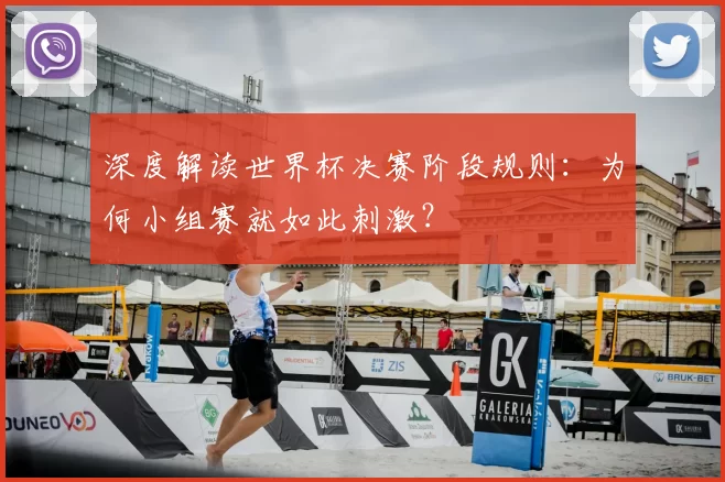 深度解读世界杯决赛阶段规则：为何小组赛就如此刺激？