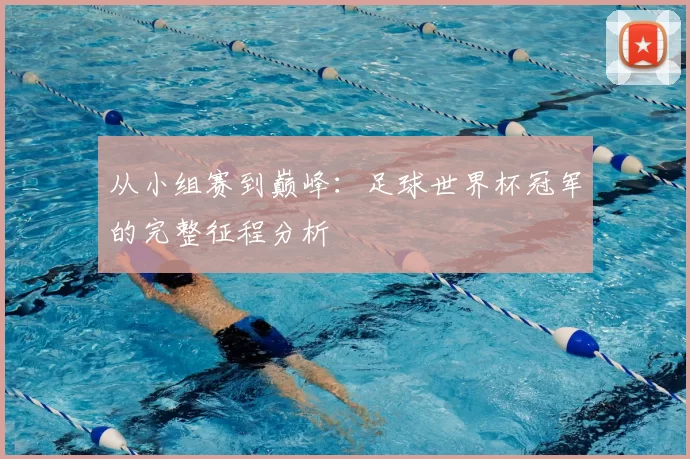 从小组赛到巅峰：足球世界杯冠军的完整征程分析