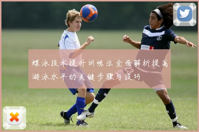 蝶泳技术提升训练法全面解析提高游泳水平的关键步骤与技巧
