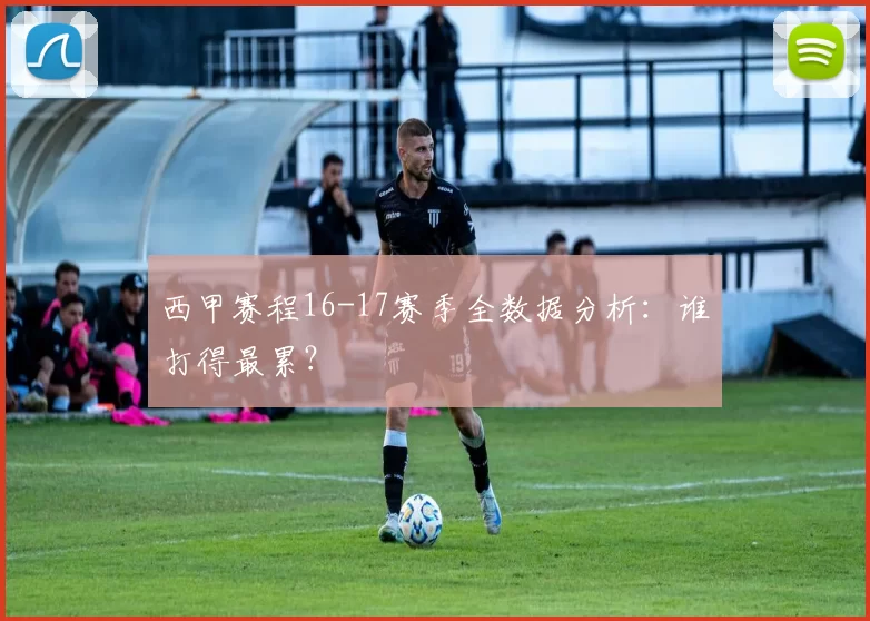 西甲赛程16-17赛季全数据分析：谁打得最累？