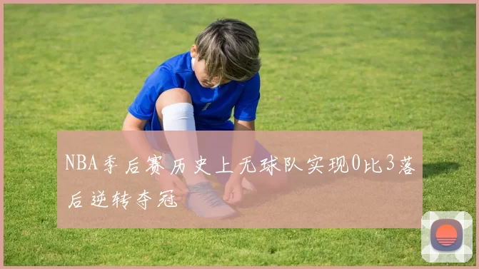 NBA季后赛历史上无球队实现0比3落后逆转夺冠