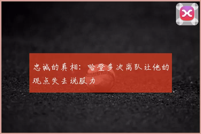 忠诚的真相：哈登多次离队让他的观点失去说服力