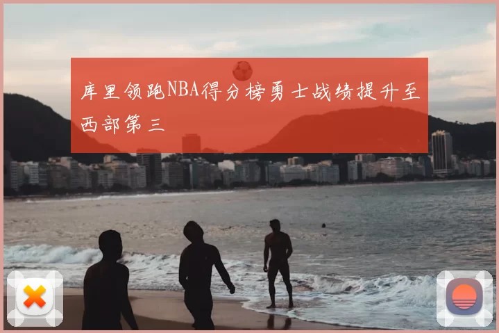 库里领跑NBA得分榜勇士战绩提升至西部第三