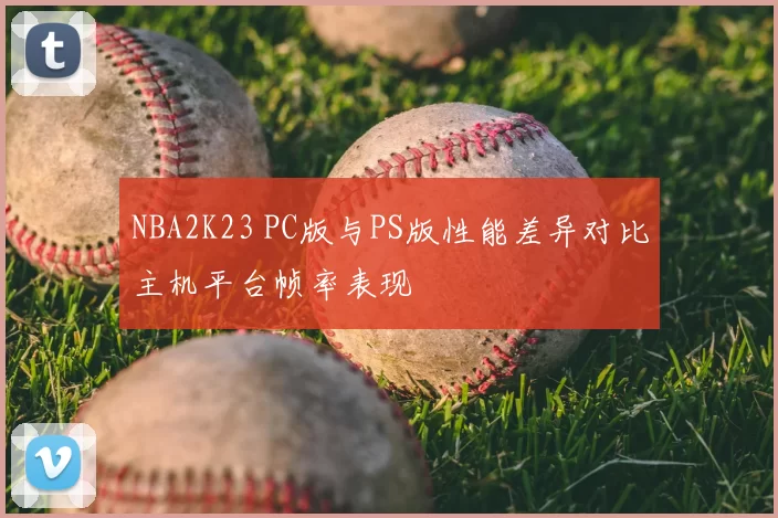 NBA2K23 PC版与PS版性能差异对比主机平台帧率表现