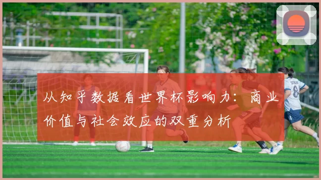 从知乎数据看世界杯影响力:商业价值与社会效应的双重分析