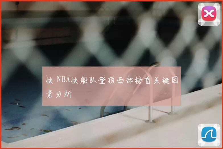快 NBA快船队登顶西部榜首关键因素分析