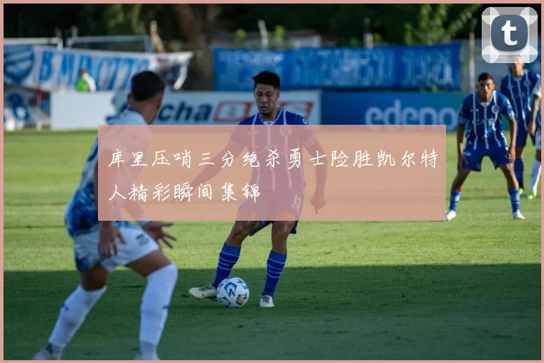 库里压哨三分绝杀勇士险胜凯尔特人精彩瞬间集锦