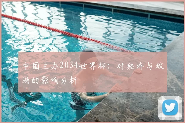 中国主办2034世界杯:对经济与旅游的影响分析