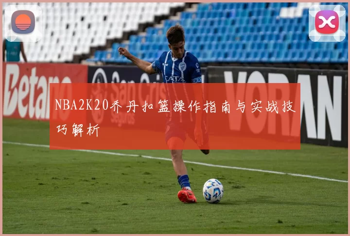 NBA2K20乔丹扣篮操作指南与实战技巧解析