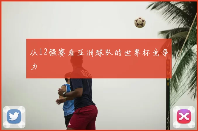 从12强赛看亚洲球队的世界杯竞争力