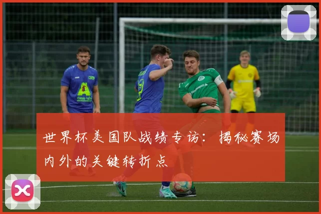 世界杯美国队战绩专访：揭秘赛场内外的关键转折点