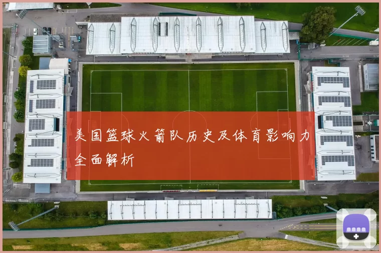 美国篮球火箭队历史及体育影响力全面解析