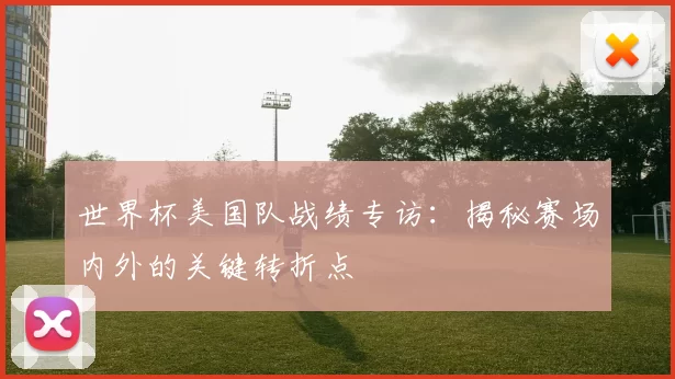 世界杯美国队战绩专访：揭秘赛场内外的关键转折点