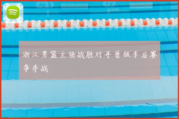 浙江男篮主场战胜对手晋级季后赛争夺战
