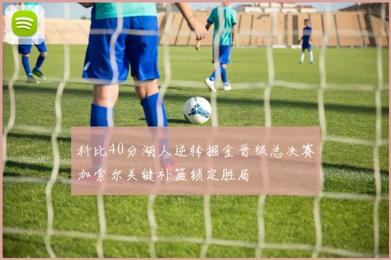 科比40分湖人逆转掘金晋级总决赛加索尔关键补篮锁定胜局