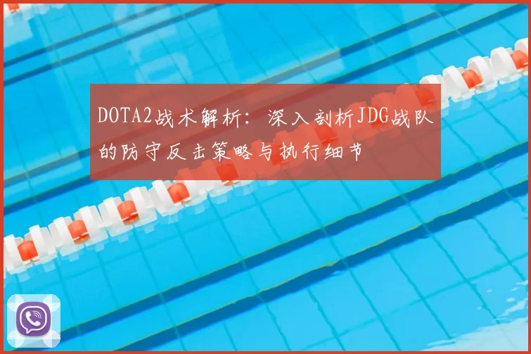 DOTA2战术解析：深入剖析JDG战队的防守反击策略与执行细节
