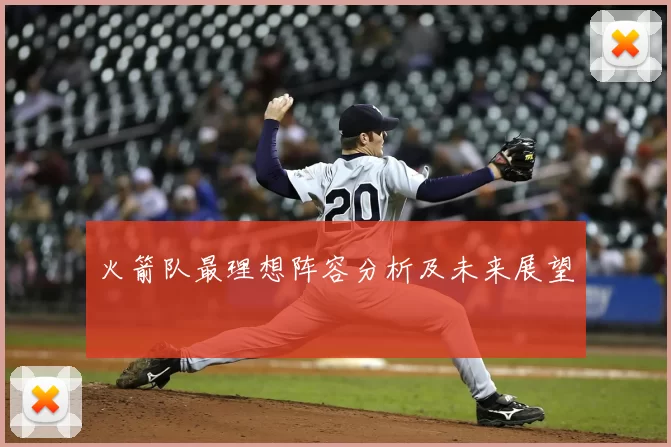 火箭队最理想阵容分析及未来展望