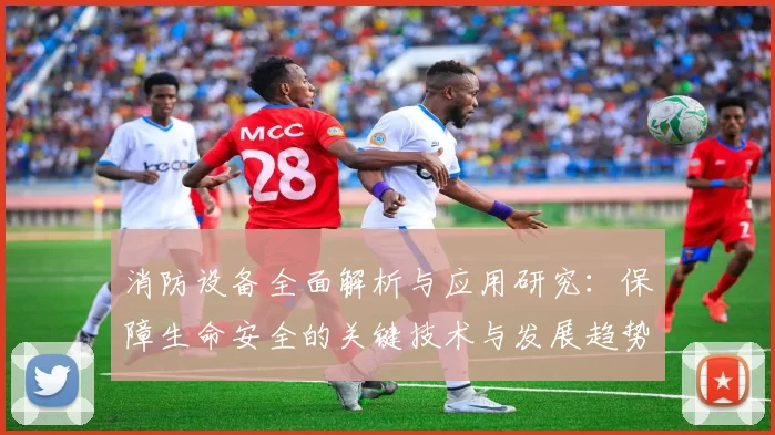 消防设备全面解析与应用研究：保障生命安全的关键技术与发展趋势