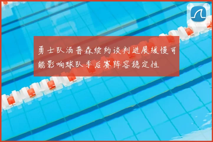 勇士队汤普森续约谈判进展缓慢可能影响球队季后赛阵容稳定性