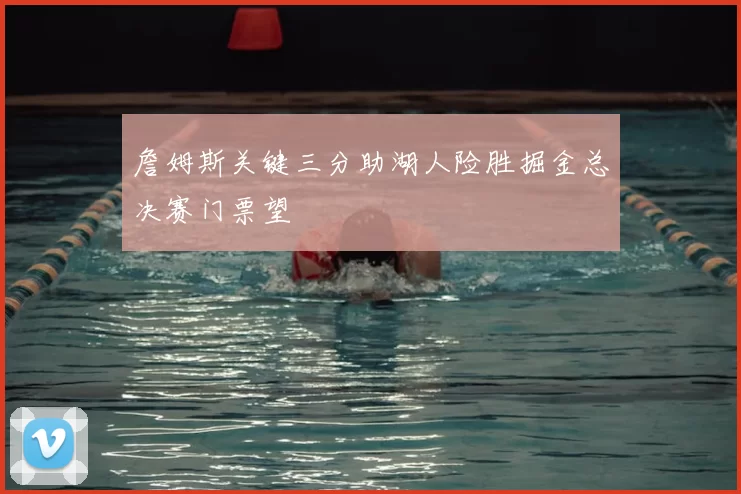 詹姆斯关键三分助湖人险胜掘金总决赛门票望