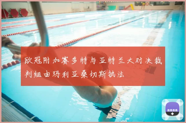 欧冠附加赛多特与亚特兰大对决裁判组由玛利亚桑切斯执法