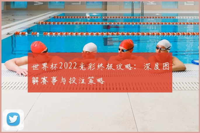 世界杯2022竞彩终极攻略：深度图解赛事与投注策略