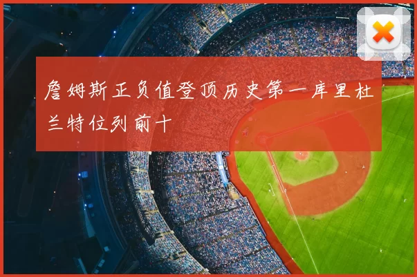詹姆斯正负值登顶历史第一库里杜兰特位列前十
