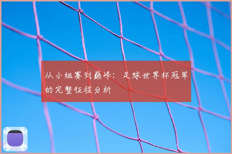 从小组赛到巅峰:足球世界杯冠军的完整征程分析