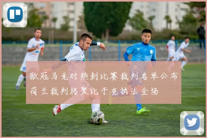 欧冠马竞对热刺比赛裁判名单公布荷兰裁判格聚比于克执法全场